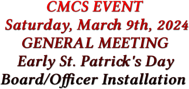 CMCS EVENT Saturday, March 9th, 2024 GENERAL MEETING Early St. Patrick&#39;s Day Board/Officer Installation
